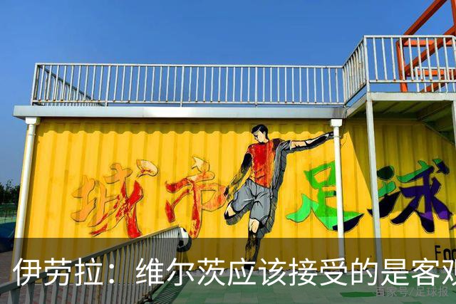 伊劳拉：维尔茨应该接受的是客观评判 阿劳霍出场时间超出预期