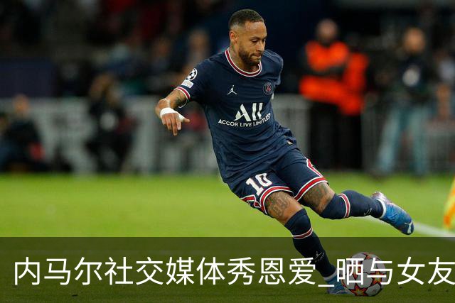 内马尔社交媒体秀恩爱 晒与女友布鲁娜接吻照片