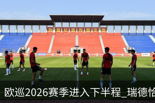 欧巡2026赛季进入下半程 瑞德恰卡拉正在接近美巡